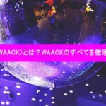 ワックダンス(WAACK)とは?WAACKのすべてを徹底解説!